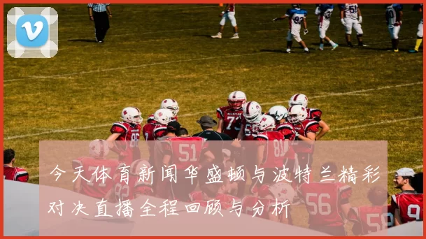 今天体育新闻华盛顿与波特兰精彩对决直播全程回顾与分析