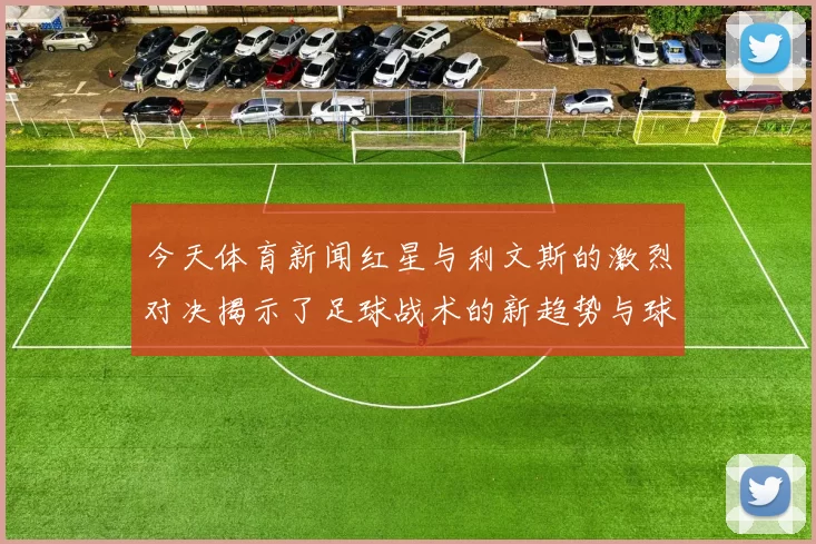 今天体育新闻红星与利文斯的激烈对决揭示了足球战术的新趋势与球队实力的较量